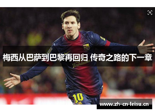 梅西从巴萨到巴黎再回归 传奇之路的下一章