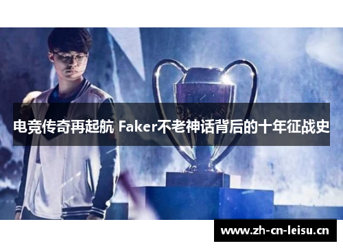 电竞传奇再起航 Faker不老神话背后的十年征战史 电竞传奇再起航 Faker不老神话背后的十年征战史