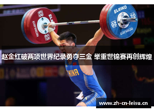 赵金红破两项世界纪录勇夺三金 举重世锦赛再创辉煌 赵金红破两项世界纪录勇夺三金 举重世锦赛再创辉煌