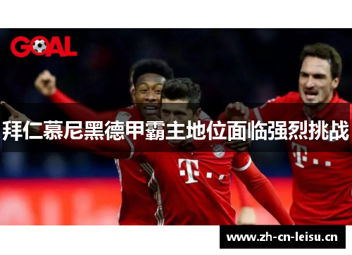 拜仁慕尼黑德甲霸主地位面临强烈挑战