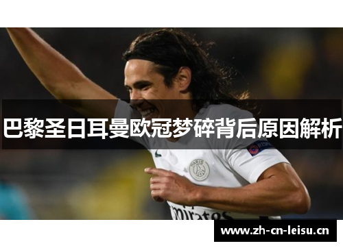 巴黎圣日耳曼欧冠梦碎背后原因解析