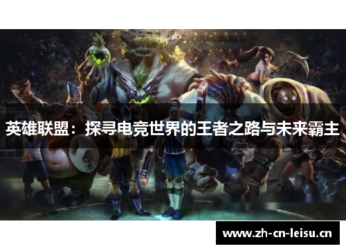 英雄联盟：探寻电竞世界的王者之路与未来霸主