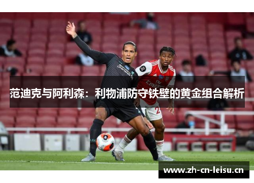 范迪克与阿利森：利物浦防守铁壁的黄金组合解析