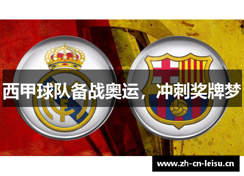 西甲球队备战奥运,冲刺奖牌梦 西甲球队备战奥运,冲刺奖牌梦