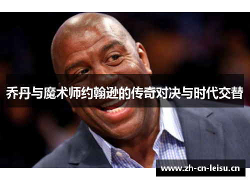乔丹与魔术师约翰逊的传奇对决与时代交替