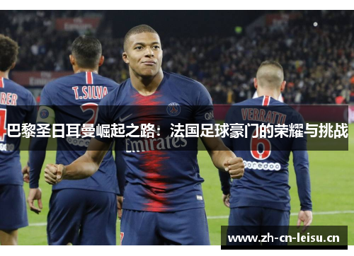 巴黎圣日耳曼崛起之路：法国足球豪门的荣耀与挑战