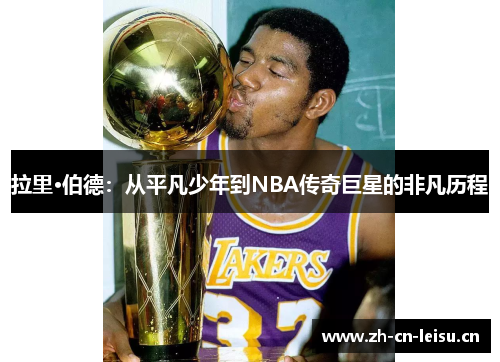 拉里·伯德:从平凡少年到NBA传奇巨星的非凡历程 拉里·伯德:从平凡少年到NBA传奇巨星的非凡历程