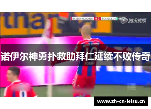 诺伊尔神勇扑救助拜仁延续不败传奇