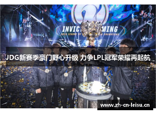 JDG新赛季豪门野心升级 力争LPL冠军荣耀再起航 JDG新赛季豪门野心升级 力争LPL冠军荣耀再起航