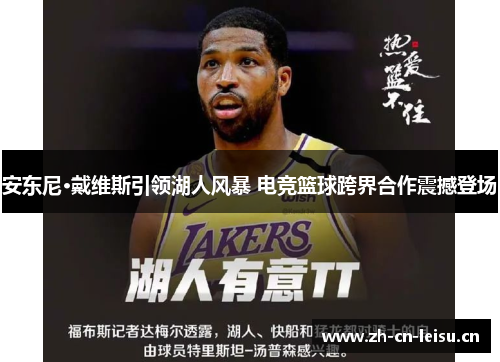 安东尼·戴维斯引领湖人风暴 电竞篮球跨界合作震撼登场 安东尼·戴维斯引领湖人风暴 电竞篮球跨界合作震撼登场