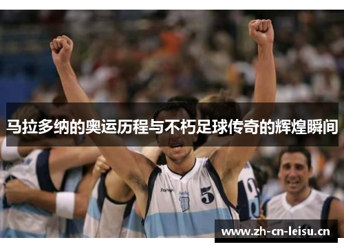 马拉多纳的奥运历程与不朽足球传奇的辉煌瞬间 马拉多纳的奥运历程与不朽足球传奇的辉煌瞬间