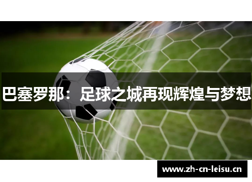 巴塞罗那:足球之城再现辉煌与梦想 巴塞罗那:足球之城再现辉煌与梦想