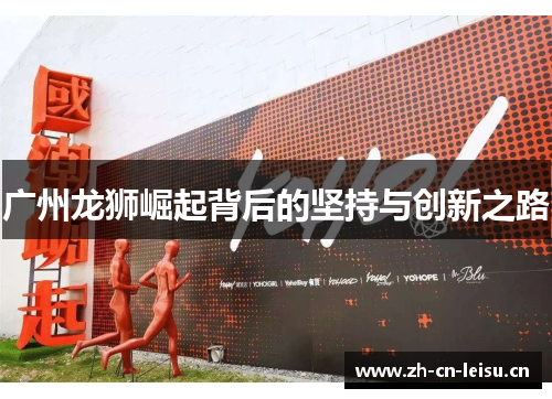 广州龙狮崛起背后的坚持与创新之路 广州龙狮崛起背后的坚持与创新之路