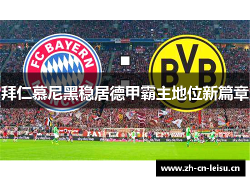 拜仁慕尼黑稳居德甲霸主地位新篇章 拜仁慕尼黑稳居德甲霸主地位新篇章