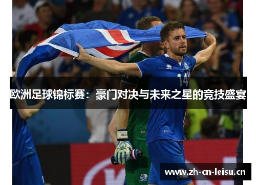 欧洲足球锦标赛：豪门对决与未来之星的竞技盛宴