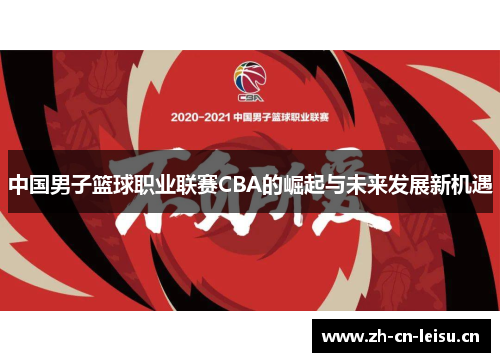 中国男子篮球职业联赛CBA的崛起与未来发展新机遇 中国男子篮球职业联赛CBA的崛起与未来发展新机遇