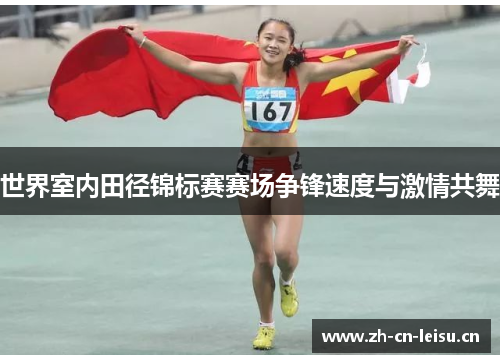 世界室内田径锦标赛赛场争锋速度与激情共舞 世界室内田径锦标赛赛场争锋速度与激情共舞