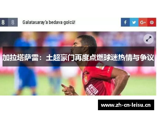加拉塔萨雷：土超豪门再度点燃球迷热情与争议