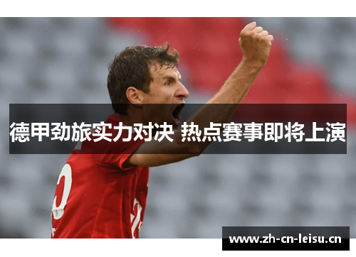 德甲劲旅实力对决 热点赛事即将上演 德甲劲旅实力对决 热点赛事即将上演