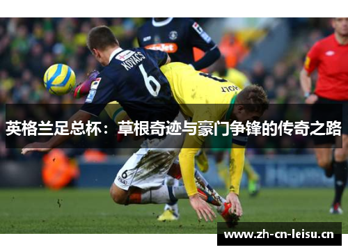 英格兰足总杯:草根奇迹与豪门争锋的传奇之路 英格兰足总杯:草根奇迹与豪门争锋的传奇之路