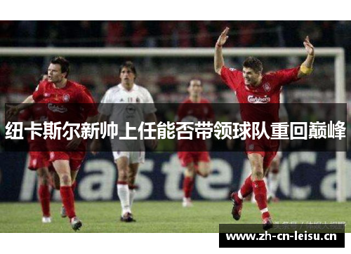 纽卡斯尔新帅上任能否带领球队重回巅峰 纽卡斯尔新帅上任能否带领球队重回巅峰
