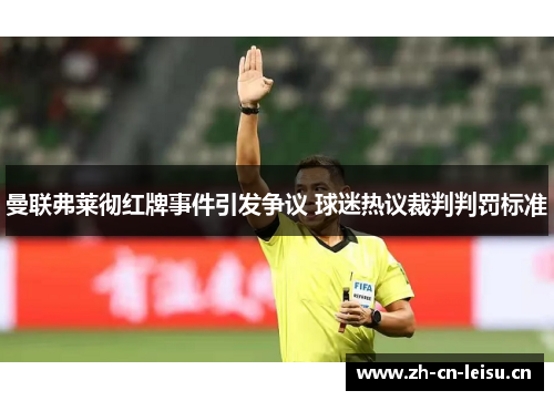 曼联弗莱彻红牌事件引发争议 球迷热议裁判判罚标准 曼联弗莱彻红牌事件引发争议 球迷热议裁判判罚标准