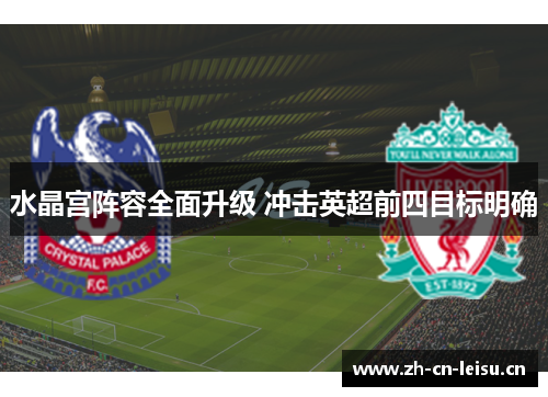 水晶宫阵容全面升级 冲击英超前四目标明确 水晶宫阵容全面升级 冲击英超前四目标明确
