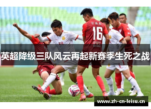 英超降级三队风云再起新赛季生死之战 英超降级三队风云再起新赛季生死之战