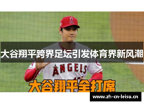 大谷翔平跨界足坛引发体育界新风潮 大谷翔平跨界足坛引发体育界新风潮
