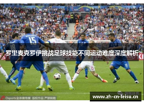 罗里麦克罗伊挑战足球技能不同运动难度深度解析