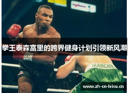 拳王泰森富里的跨界健身计划引领新风潮 拳王泰森富里的跨界健身计划引领新风潮