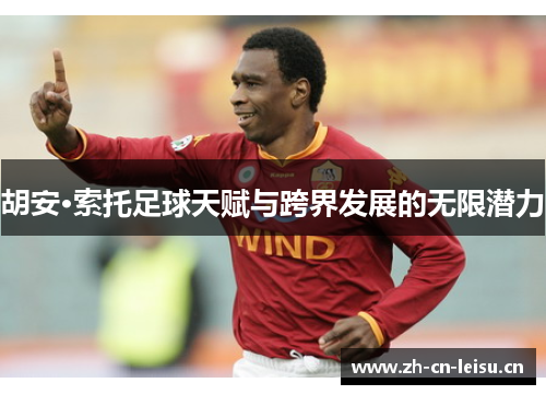 胡安·索托足球天赋与跨界发展的无限潜力 胡安·索托足球天赋与跨界发展的无限潜力