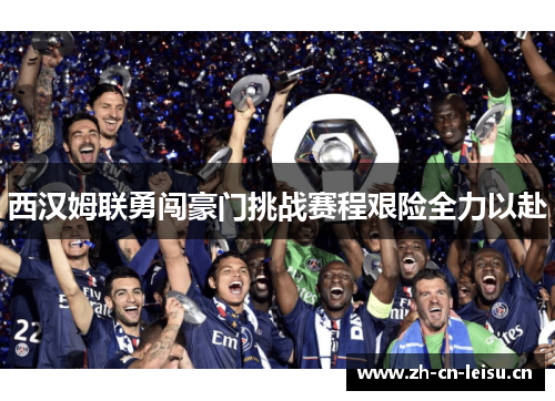西汉姆联勇闯豪门挑战赛程艰险全力以赴 西汉姆联勇闯豪门挑战赛程艰险全力以赴