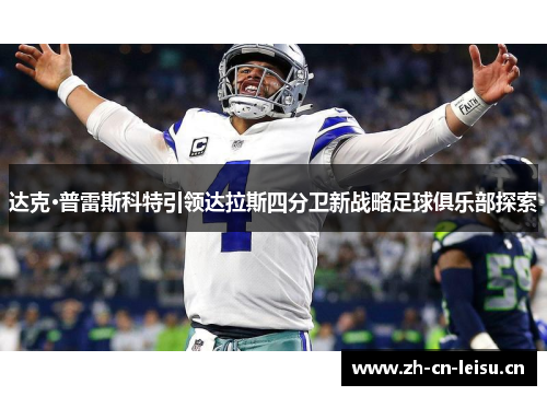 达克·普雷斯科特引领达拉斯四分卫新战略足球俱乐部探索 达克·普雷斯科特引领达拉斯四分卫新战略足球俱乐部探索