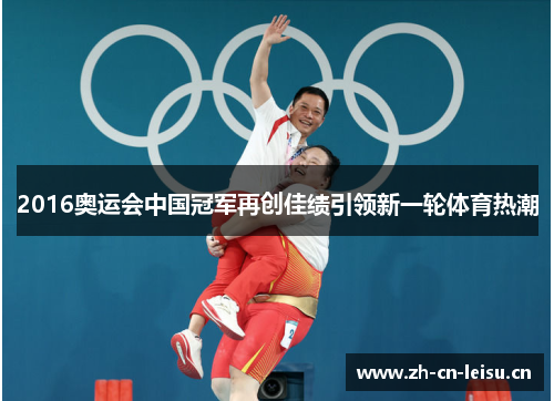 2016奥运会中国冠军再创佳绩引领新一轮体育热潮 2016奥运会中国冠军再创佳绩引领新一轮体育热潮