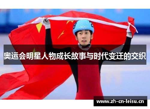 奥运会明星人物成长故事与时代变迁的交织 奥运会明星人物成长故事与时代变迁的交织