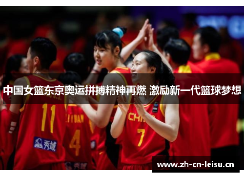 中国女篮东京奥运拼搏精神再燃 激励新一代篮球梦想 中国女篮东京奥运拼搏精神再燃 激励新一代篮球梦想