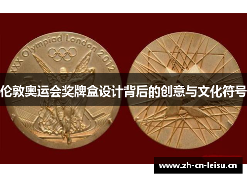 伦敦奥运会奖牌盒设计背后的创意与文化符号 伦敦奥运会奖牌盒设计背后的创意与文化符号