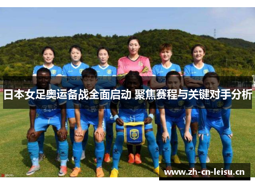 日本女足奥运备战全面启动 聚焦赛程与关键对手分析