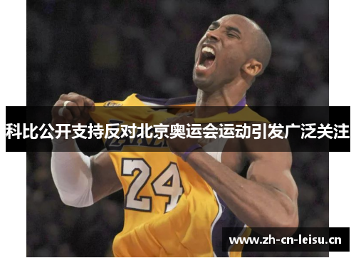 科比公开支持反对北京奥运会运动引发广泛关注